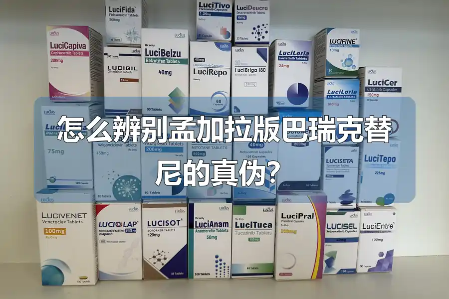 怎么辨别孟加拉版巴瑞克替尼的真伪?